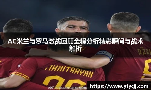 米兰AC米兰与罗马激战回顾全程分析精彩瞬间与战术解析